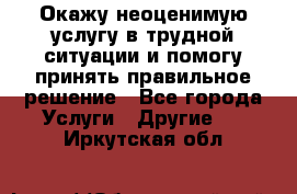 Окажу неоценимую услугу в трудной ситуации и помогу принять правильное решение - Все города Услуги » Другие   . Иркутская обл.